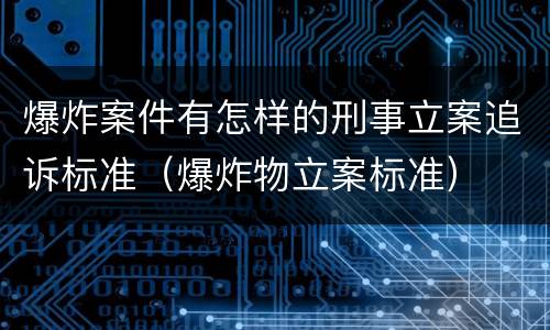 爆炸案件有怎样的刑事立案追诉标准（爆炸物立案标准）