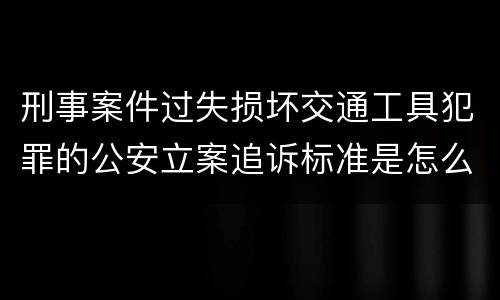 刑事案件过失损坏交通工具犯罪的公安立案追诉标准是怎么规定