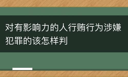 对有影响力的人行贿行为涉嫌犯罪的该怎样判