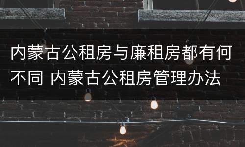 内蒙古公租房与廉租房都有何不同 内蒙古公租房管理办法 最新