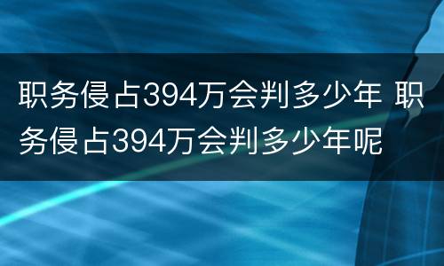 职务侵占394万会判多少年 职务侵占394万会判多少年呢