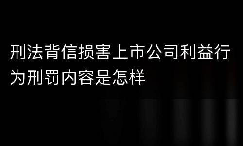 刑法背信损害上市公司利益行为刑罚内容是怎样