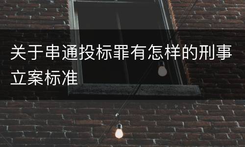 关于串通投标罪有怎样的刑事立案标准