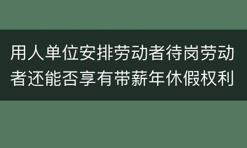 用人单位安排劳动者待岗劳动者还能否享有带薪年休假权利呢