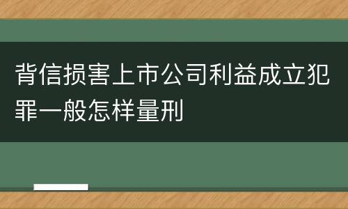 背信损害上市公司利益成立犯罪一般怎样量刑