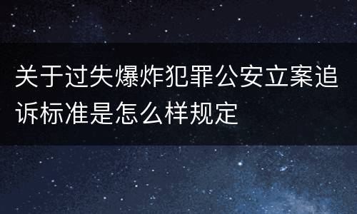 关于过失爆炸犯罪公安立案追诉标准是怎么样规定