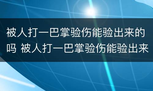 被人打一巴掌验伤能验出来的吗 被人打一巴掌验伤能验出来的吗图片