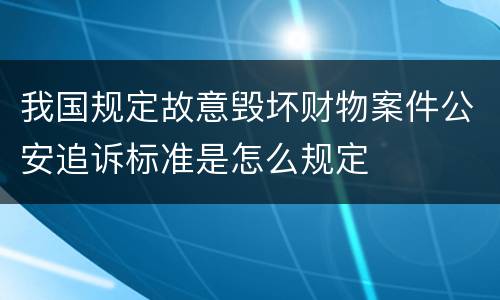 我国规定故意毁坏财物案件公安追诉标准是怎么规定