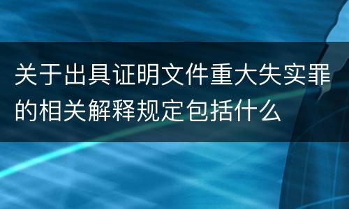 关于出具证明文件重大失实罪的相关解释规定包括什么