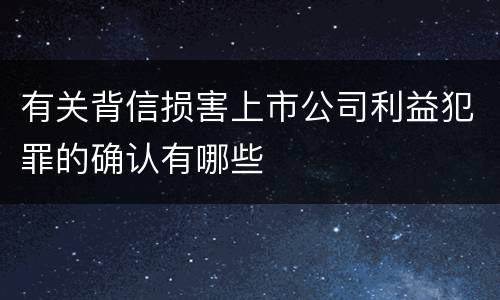 有关背信损害上市公司利益犯罪的确认有哪些