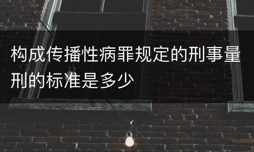 构成传播性病罪规定的刑事量刑的标准是多少