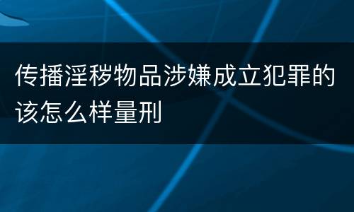 传播淫秽物品涉嫌成立犯罪的该怎么样量刑