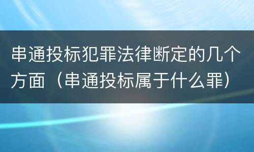 串通投标犯罪法律断定的几个方面（串通投标属于什么罪）