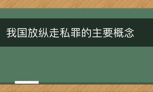 我国放纵走私罪的主要概念