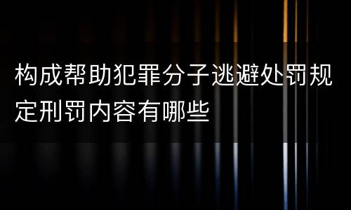 构成帮助犯罪分子逃避处罚规定刑罚内容有哪些