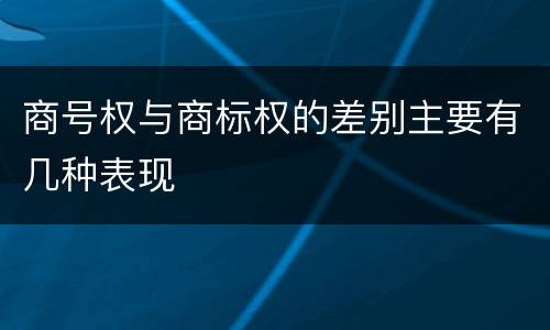 商号权与商标权的差别主要有几种表现