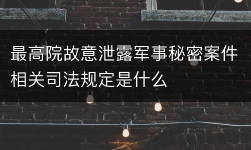 最高院故意泄露军事秘密案件相关司法规定是什么