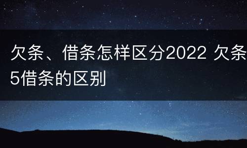 欠条、借条怎样区分2022 欠条5借条的区别