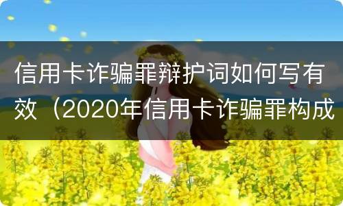 信用卡诈骗罪辩护词如何写有效（2020年信用卡诈骗罪构成要件）