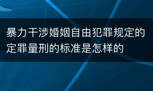 暴力干涉婚姻自由犯罪规定的定罪量刑的标准是怎样的