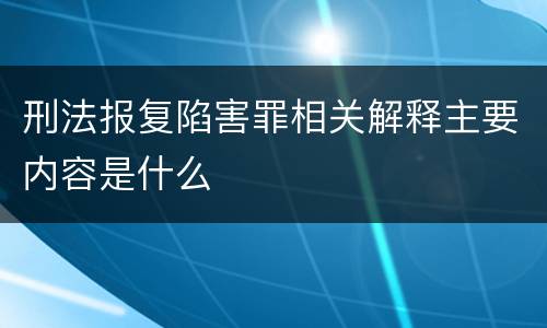 刑法报复陷害罪相关解释主要内容是什么