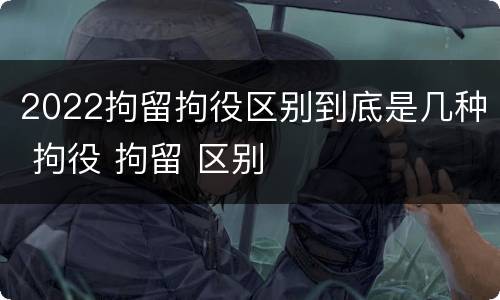 2022拘留拘役区别到底是几种 拘役 拘留 区别