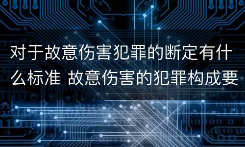 对于故意伤害犯罪的断定有什么标准 故意伤害的犯罪构成要件