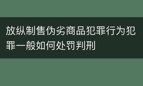 放纵制售伪劣商品犯罪行为犯罪一般如何处罚判刑