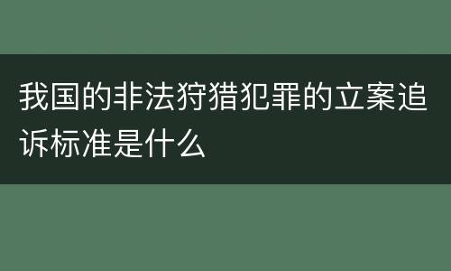 我国的非法狩猎犯罪的立案追诉标准是什么