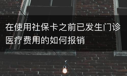 在使用社保卡之前已发生门诊医疗费用的如何报销