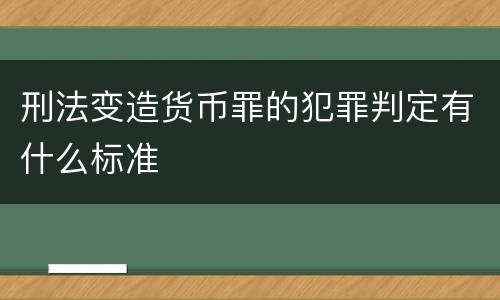 刑法变造货币罪的犯罪判定有什么标准