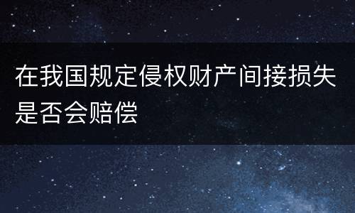 在我国规定侵权财产间接损失是否会赔偿