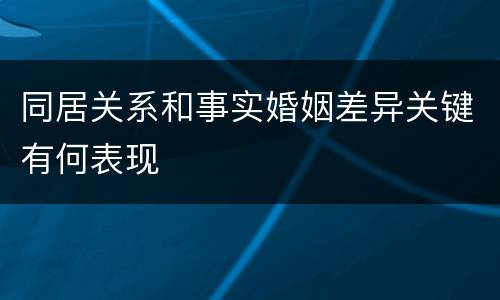 同居关系和事实婚姻差异关键有何表现