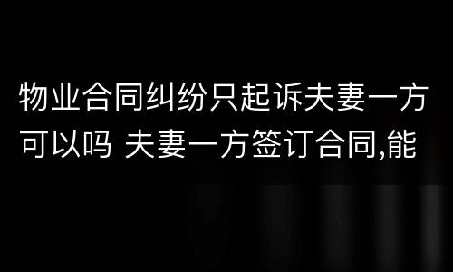 物业合同纠纷只起诉夫妻一方可以吗 夫妻一方签订合同,能否起诉夫妻双方 法院