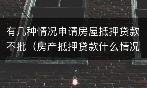 有几种情况申请房屋抵押贷款不批（房产抵押贷款什么情况下贷不到款）