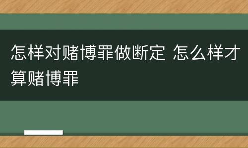 怎样对赌博罪做断定 怎么样才算赌博罪