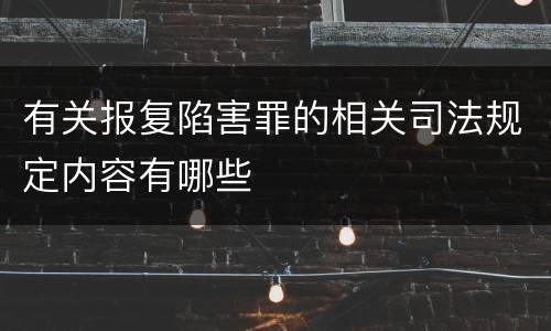 有关报复陷害罪的相关司法规定内容有哪些