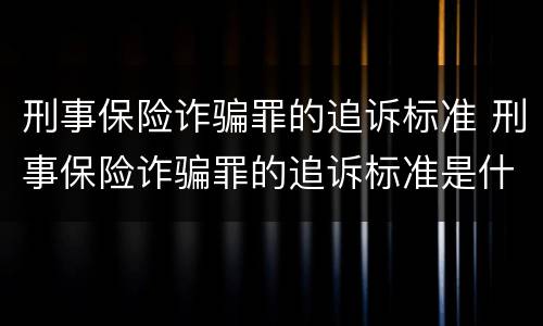 刑事保险诈骗罪的追诉标准 刑事保险诈骗罪的追诉标准是什么