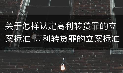 关于怎样认定高利转贷罪的立案标准 高利转贷罪的立案标准是什么