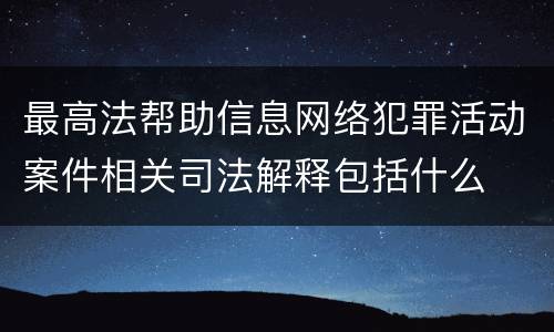 最高法帮助信息网络犯罪活动案件相关司法解释包括什么