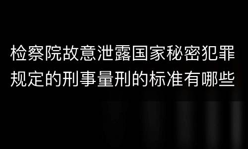 检察院故意泄露国家秘密犯罪规定的刑事量刑的标准有哪些