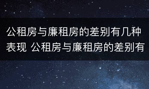 公租房与廉租房的差别有几种表现 公租房与廉租房的差别有几种表现图片