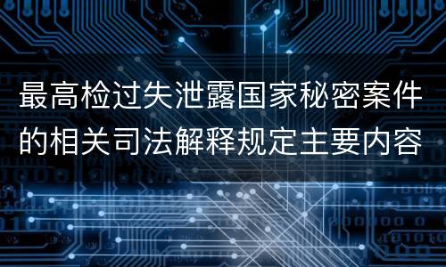 最高检过失泄露国家秘密案件的相关司法解释规定主要内容是什么