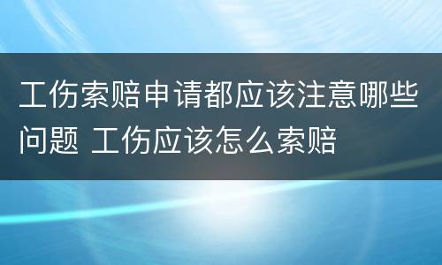 工伤索赔申请都应该注意哪些问题 工伤应该怎么索赔