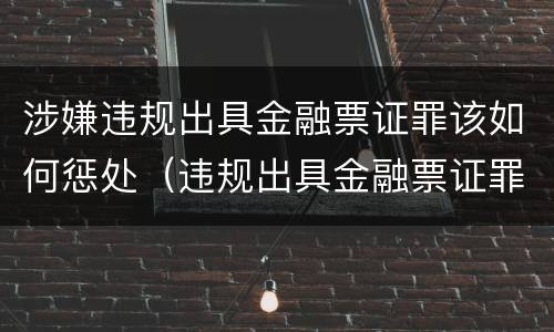 涉嫌违规出具金融票证罪该如何惩处（违规出具金融票证罪情节严重的标准）