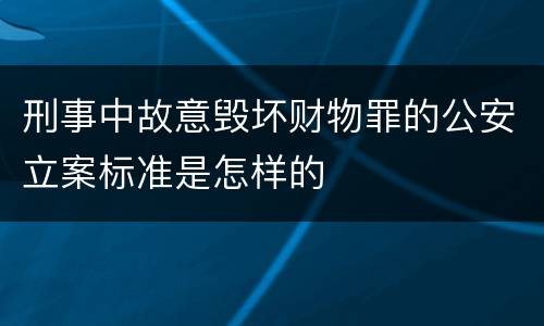 刑事中故意毁坏财物罪的公安立案标准是怎样的