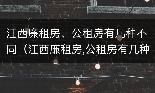 江西廉租房、公租房有几种不同（江西廉租房,公租房有几种不同区别）