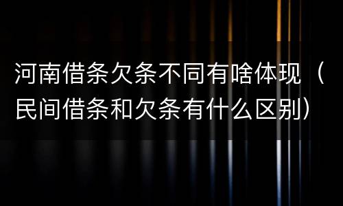 河南借条欠条不同有啥体现（民间借条和欠条有什么区别）