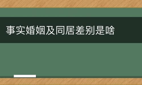 事实婚姻及同居差别是啥