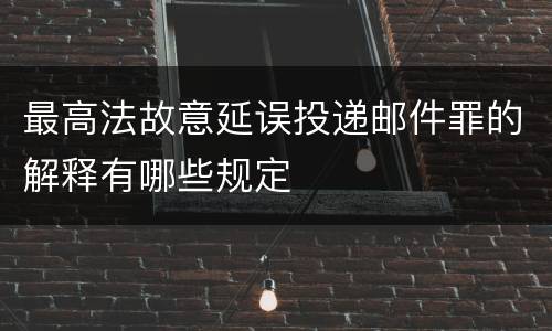 最高法故意延误投递邮件罪的解释有哪些规定